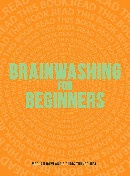 Brainwashing for Beginners: Read This Book. Read This Book. Read This Book. by Meghan Rowland & Chris Turner-Neal