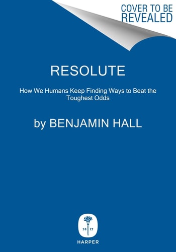 Resolute: How We Humans Keep Finding Ways to Beat the Toughest Odds by Benjamin Hall