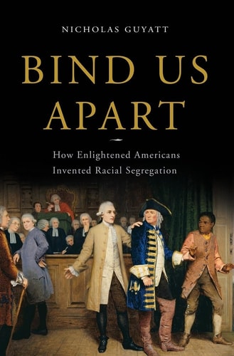 Bind Us Apart: How Enlightened Americans Invented Racial Segregation | Nicholas Guyatt