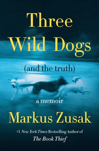 Three Wild Dogs (and the truth): A Memoir | Markus Zusak