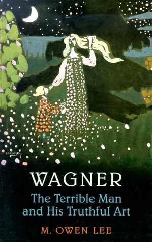 Wagner: The Terrible Man and His Truthful Art by M. Owen Lee