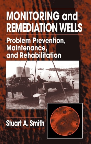 Monitoring and Remediation Wells: Problem Prevention, Maintenance, and Rehabilitation by Stuart A. Smith