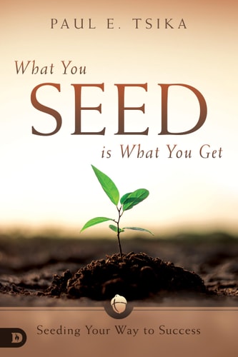 What You Seed is What You Get: Seeding Your Way to Success by Paul Tsika