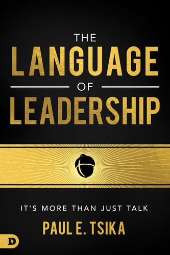 The Language of Leadership: It’s More Than Just Talk by Paul E. Tsika
