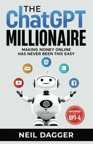 The ChatGPT Millionaire [Chat GPT Mastery Series]: Making Money Online has never been this EASY | Neil Dagger