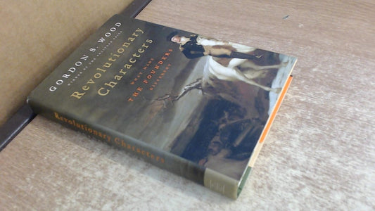 Revolutionary Characters: What Made the Founders Different by Gordon S. Wood