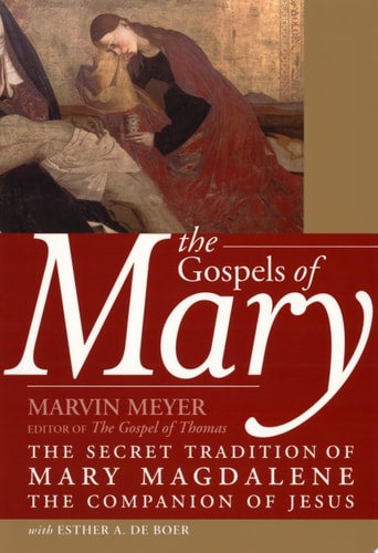 The Gospels of Mary: The Secret Tradition of Mary Magdalene—The Companion of Jesus | Marvin W. Meyer