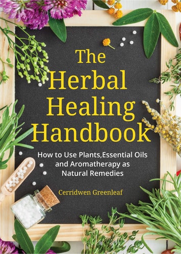 The Herbal Healing Handbook [Herbal Remedies]: How to Use Plants, Essential Oils and Aromatherapy As Natural Remedies | Cerridwen Greenleaf