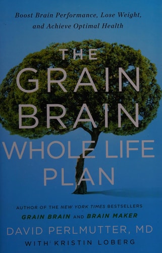 The Grain Brain Whole Life Plan: Boost Brain Performance, Lose Weight, and Achieve Optimal Health | David Perlmutter & Kristin Loberg