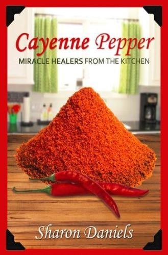 Cayenne Pepper Cures (Miracle Healers From The Kitchen) by Sharon Daniels