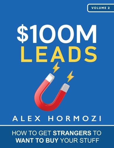 $100M Leads: How to Get Strangers To Want To Buy Your Stuff (Acquisition.com $100M Series) by Alex Hormozi