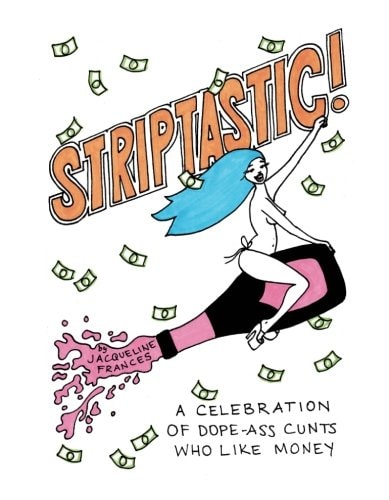 Striptastic!: A Celebration of Dope-Ass C*nts Who Like Money by Jacqueline Frances