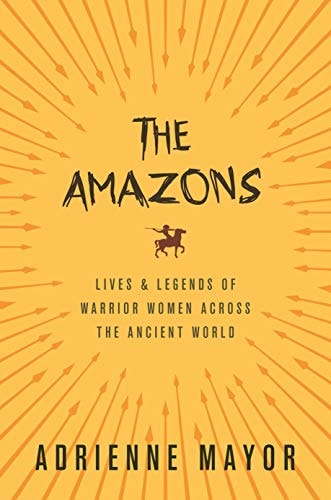 The Amazons: Lives and Legends of Warrior Women across the Ancient World | Adrienne Mayor