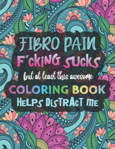 Fibro Pain F*cking Sucks, But At Least This Awesome Coloring Book Helps Distract Me: A Fibromyalgia Coloring Book for Adults by Wellness Warrior Press