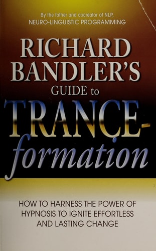 Richard Bandler's Guide to Trance-formation: How to Harness the Power of Hypnosis to Ignite Effortless and Lasting Change by Richard Bandler