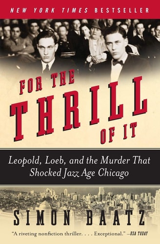 For the Thrill of It: Leopold, Loeb, and the Murder That Shocked Jazz Age Chicago | Simon Baatz