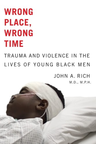 Wrong Place, Wrong Time: Trauma and Violence in the Lives of Young Black Men | John A. Rich