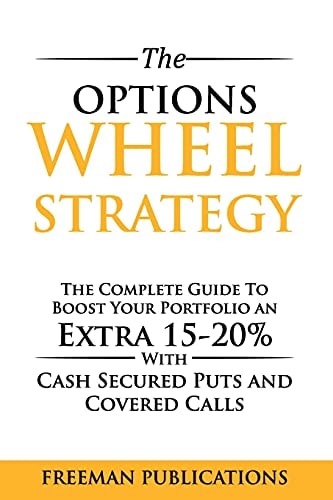 The Options Wheel Strategy: The Complete Guide To Boost Your Portfolio An Extra 15-20% With Cash Secured Puts And Covered Calls (Options Trading for Beginners) by Freeman Publications