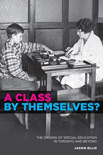 A Class by Themselves?: The Origins of Special Education in Toronto and Beyond | Jason Ellis