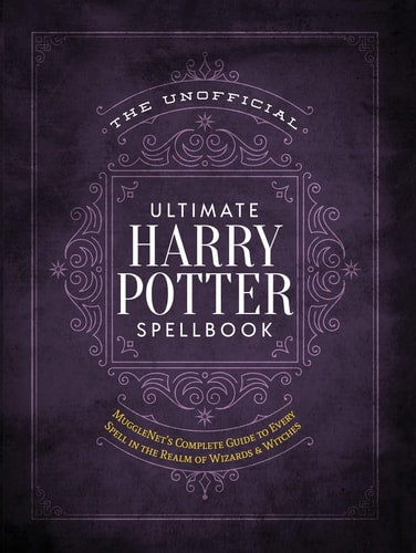 The Unofficial Ultimate Harry Potter Spellbook A complete reference guide to every spell in the realm of wizards and witches by The Editors of MuggleNet