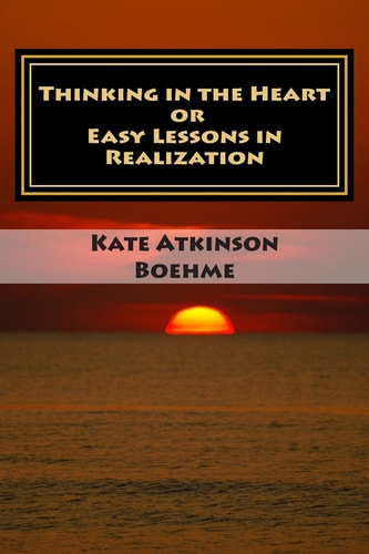 Thinking in the Heart OR Easy Lessons in Realization by Kate Atkinson Boehme