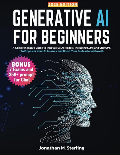 Generative AI for Beginners: A Comprehensive Guide to Innovative AI Models, Including LLMs and ChatGPT, To Empower Your AI Journey and Boost Your Professional Growth by Jonathan M. Sterling