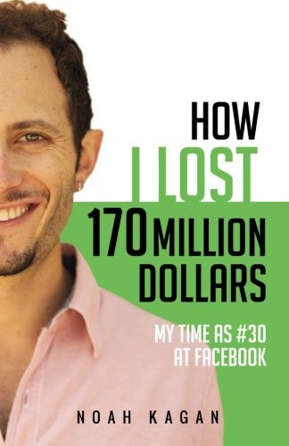 How I Lost 170 Million Dollars: My Time as #30 at Facebook by Noah Kagan