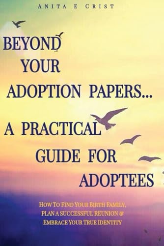 Beyond Your Adoption Papers... A Practical Guide for Adoptees by Anita E Crist
