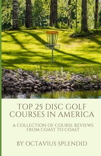 Top 25 Disc Golf Courses in America: A Collection of Course Reviews from Coast to Coast | Octavius Splendid
