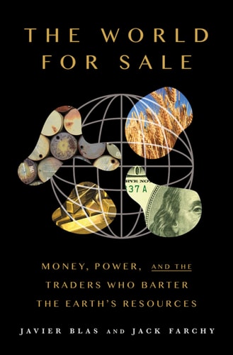 The World For Sale: Money, Power, and the Traders Who Barter the Earth's Resources by Javier Blas, Jack Farchy
