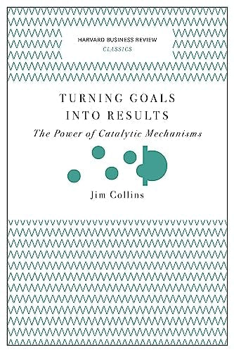 Turning Goals into Results [Harvard Business Review Classics]: The Power of Catalytic Mechanisms | Loren Coleman