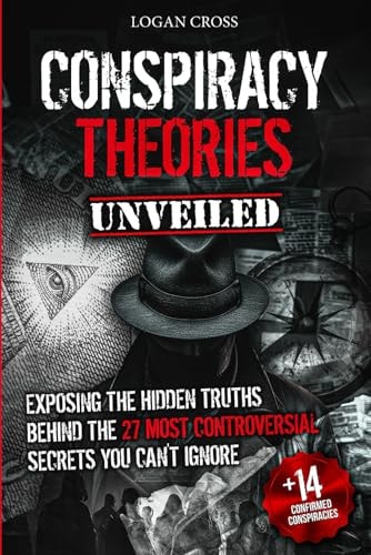 Conspiracy Theories Unveiled: Exposing the Hidden Truths Behind the 27 Most Controversial Secrets You Can't Ignore by Logan Cross