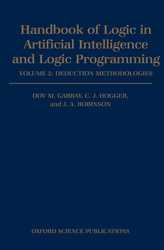 Handbook of Logic in Artificial Intelligence and Logic Programming: Volume 2: Deduction Methodologies by Dov M. Gabbay, C. J. Hogger & J. A. Robinson