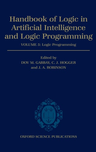Handbook of Logic in Artificial Intelligence and Logic Programming: Volume 5: Logic Programming by Dov M. Gabbay, J. A. Robinson