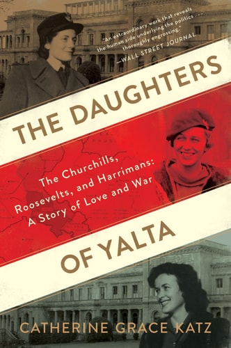 The Daughters of Yalta [The Churchills, Roosevelts, and Harrimans:]: A Story of Love and War | Catherine Grace Katz