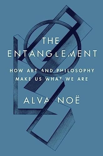 The Entanglement: How Art and Philosophy Make Us What We Are | Alva Noë