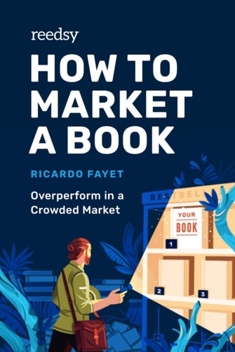 How to Market a Book: Overperform in a Crowded Market (Reedsy Marketing Guides) by Ricardo Fayet