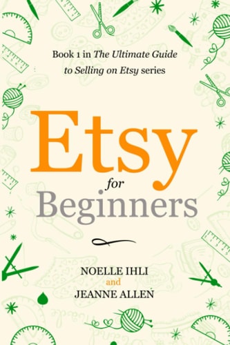 Etsy for Beginners: Book 1 in The Ultimate Guide to Selling on Etsy Series by Noelle Ihli, Jeanne Allen