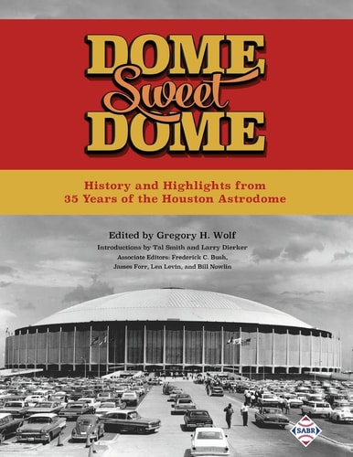 Dome Sweet Dome: History and Highlights from 35 Years of the Houston Astrodome | Gregory H. Wolf, Frederick C. Bush, James Forr & Len Levin