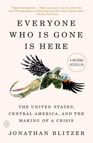 Everyone Who Is Gone Is Here: The United States, Central America, and the Making of a Crisis | Jonathan Blitzer