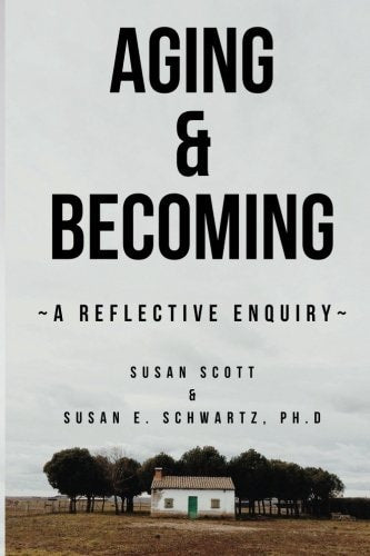 Aging & Becoming: A Reflective Enquiry | Susan Scott & Susan E. Schwartz
