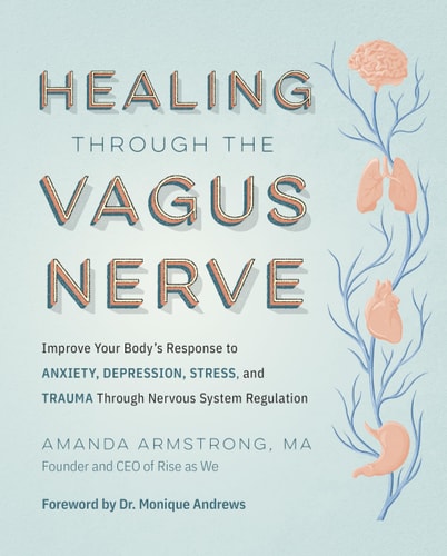 Healing Through the Vagus Nerve: Improve Your Body’s Response to Anxiety, Depression, Stress, and Trauma Through Nervous System Regulation | Amanda Armstrong