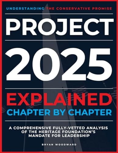Project 2025 Explained Chapter by Chapter: Understanding the Conservative Promise. A Comprehensive Fully-Vetted Analysis of The Heritage Foundation’s Mandate for Leadership by Bryan Woodward