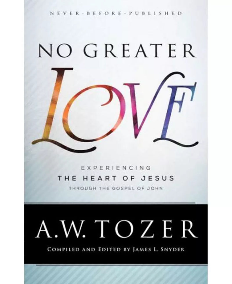 No Greater Love- Experiencing the Heart of Jesus through the Gospel of John by A.W. Tozer