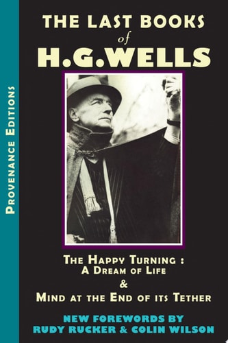 The Last Books of H.G. Wells [The Happy Turning]: A Dream of Life & Mind at the End of its Tether | HG Wells, Rudy Rucker & Colin Wilson