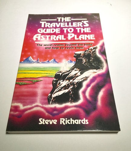 The Traveller's Guide to the Astral Plane: The Secret Reals Beyond the Body and How to Reach Them | Steve Richards