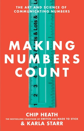 Making Numbers Count: The Art and Science of Communicating Numbers by Chip Heath & Karla Starr