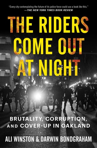 The Riders Come Out at Night: Brutality, Corruption, and Cover-up in Oakland by Ali Winston & Darwin BondGraham