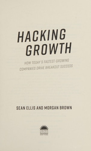 Hacking Growth: How Today's Fastest-Growing Companies Drive Breakout Success by Sean Ellis, Morgan Brown