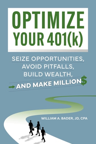 Optimize Your 401(k): Seize Opportunities, Avoid Pitfalls, Build Wealth—and Make Millions by JD, CPA & William A. Bader